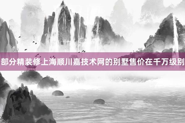 部分精装修上海顺川嘉技术网的别墅售价在千万级别